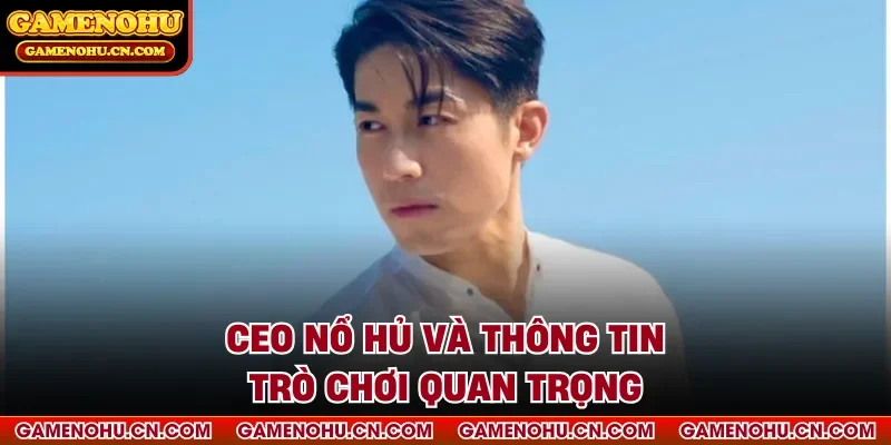 CEO nổ hủ và thông tin trò chơi quan trọng