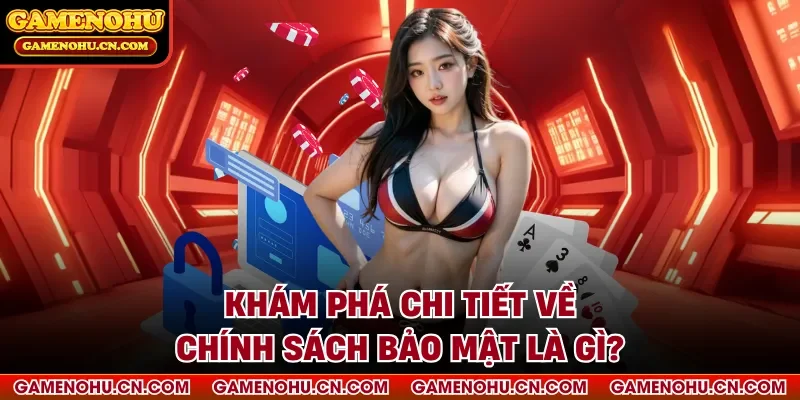 Khám phá chi tiết về Chính sách bảo mật là gì?