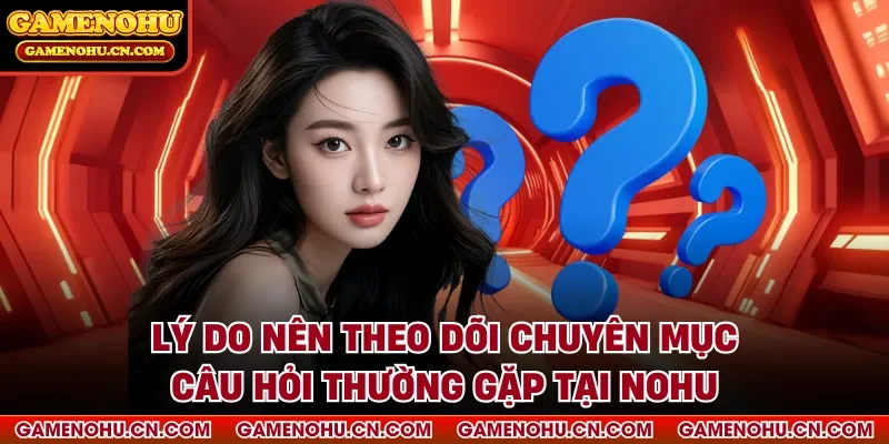 Lý do nên theo dõi chuyên mục câu hỏi thường gặp tại nohu
