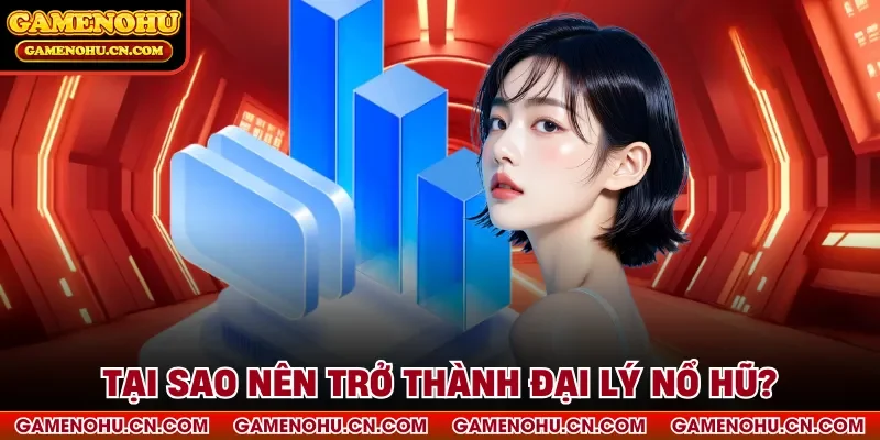 Tại sao nên trở thành đại lý nổ hũ?