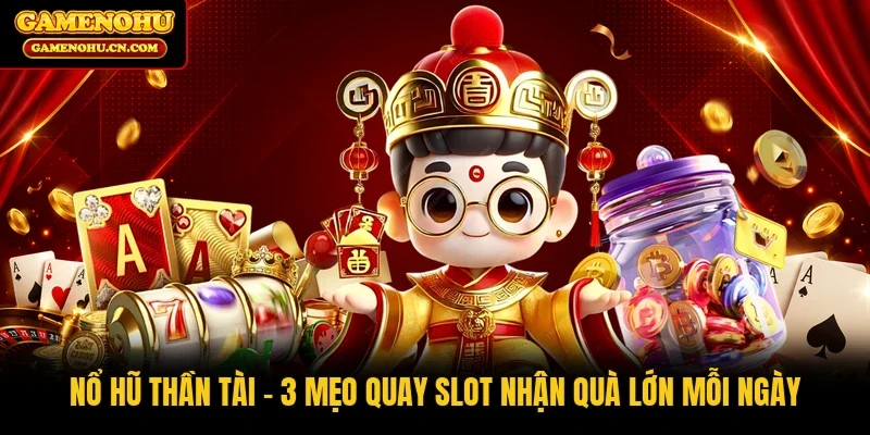 Nổ Hũ Thần Tài | 3 Mẹo Quay Slot Nhận Quà Lớn Mỗi Ngày